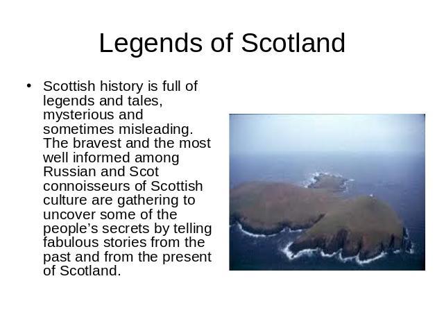 Legends of Scotland Scottish history is full of legends and tales, mysterious and sometimes misleading. The bravest and the most well informed among Russian and Scot connoisseurs of Scottish culture are gathering to uncover some of the people’s secr…