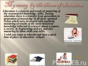 My essay by the theme of education. Education is a process and result of masteri