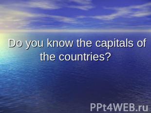 Do you know the capitals of the countries?