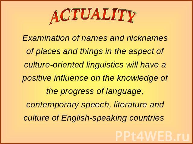 Examination of names and nicknames of places and things in the aspect of culture-oriented linguistics will have a positive influence on the knowledge of the progress of language, contemporary speech, literature and culture of English-speaking countries