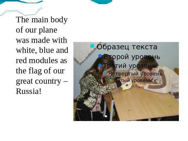 The main body of our plane was made with white, blue and red modules as the flag of our great country – Russia!