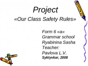 Project«Our Class Safety Rules» Form 6 «a» Grammar schoolRyabinina SashaTeacher: