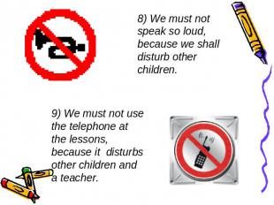 8) We must not speak so loud, because we shall disturb other children. 9) We mus