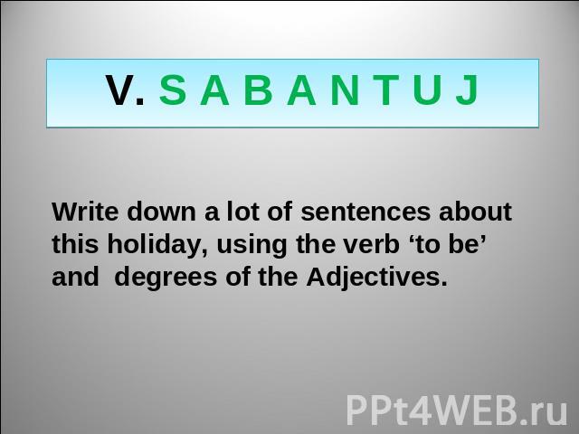 V. S A B A N T U J Write down a lot of sentences about this holiday, using the verb ‘to be’ and degrees of the Adjectives.