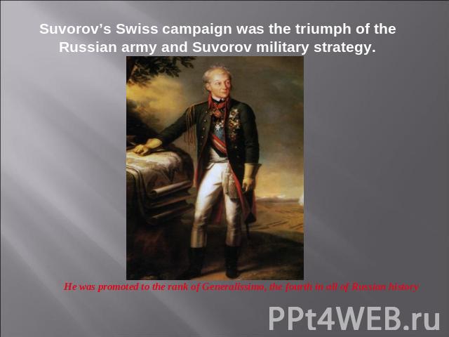 Suvorov’s Swiss campaign was the triumph of the Russian army and Suvorov military strategy. He was promoted to the rank of Generalissimo, the fourth in all of Russian history