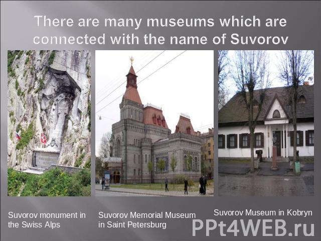 There are many museums which are connected with the name of Suvorov Suvorov monument in the Swiss Alps Suvorov Memorial Museum in Saint Petersburg Suvorov Museum in Kobryn