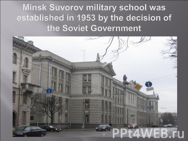 Minsk Suvorov military school was established in 1953 by the decision of the Soviet Government