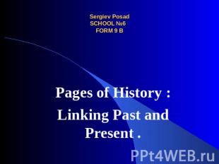 Sergiev PosadSCHOOL №6 FORM 9 B Pages of History: Linking Past and Present
