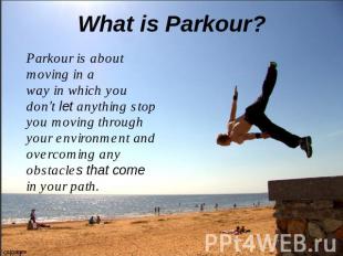 What is Parkour? Parkour is about moving in a way in which you don’t let anythin