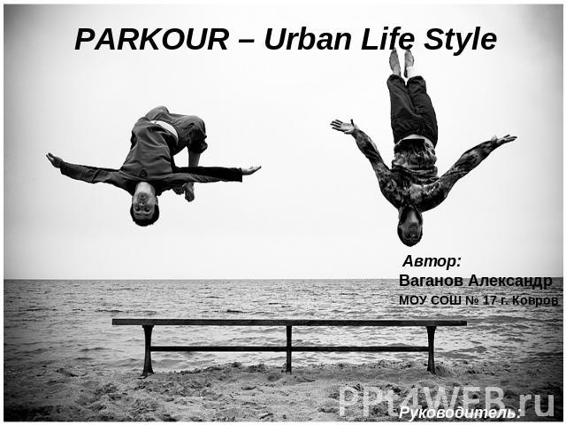 pakrour – Urban Life Style Автор: Ваганов Александр МОУ СОШ № 17 г. Ковров Руководитель: Баландина М.А.