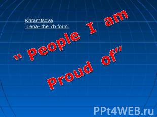People I am Proud of Khramtsova Lena- the 7b form.