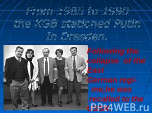 From 1985 to 1990the KGB stationed PutinIn Dresden. Following the collapse of th