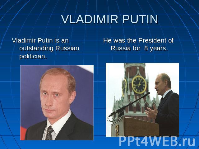 VLADIMIR PUTIN Vladimir Putin is an outstanding Russian politician. He was the President of Russia for 8 years.
