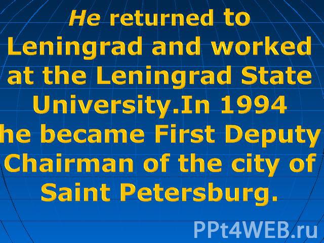 He returned to Leningrad and workedat the Leningrad StateUniversity.In 1994he became First Deputy Chairman of the city of Saint Petersburg.