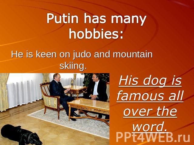Putin has many hobbies: He is keen on judo and mountain skiing. His dog is famous all over the word.