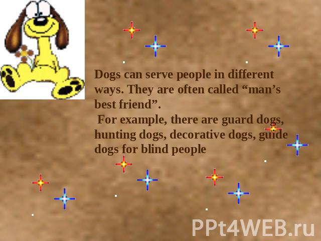Dogs can serve people in different ways. They are often called “man’s best friend”. For example, there are guard dogs, hunting dogs, decorative dogs, guide dogs for blind people