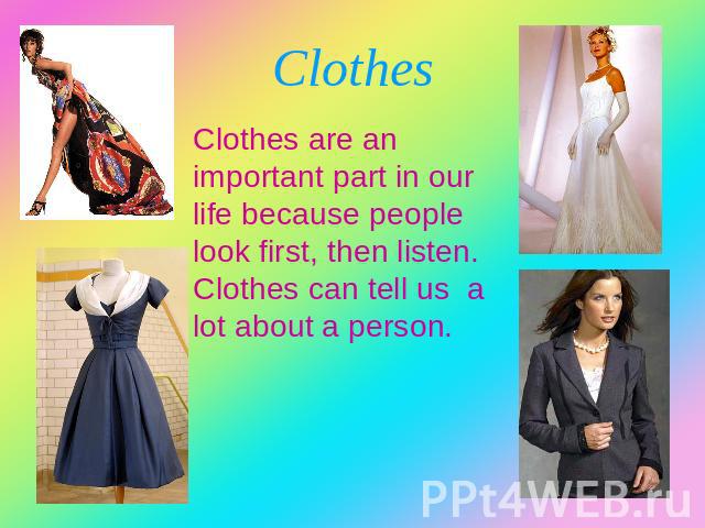 Clothes Clothes are an important part in our life because people look first, then listen. Clothes can tell us a lot about a person.
