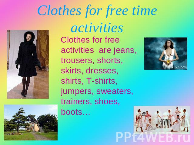 Clothes for free time activities Clothes for free activities are jeans, trousers, shorts, skirts, dresses, shirts, T-shirts, jumpers, sweaters, trainers, shoes, boots…