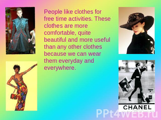 People like clothes for free time activities. These clothes are more comfortable, quite beautiful and more useful than any other clothes because we can wear them everyday and everywhere.
