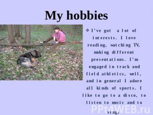 My hobbies I’ve got a lot of interests. I love reading, watching TV, making diff