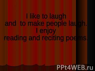 I like to laughand to make people laugh. I enjoy reading and reciting poems.