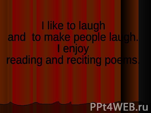 I like to laughand to make people laugh. I enjoy reading and reciting poems.