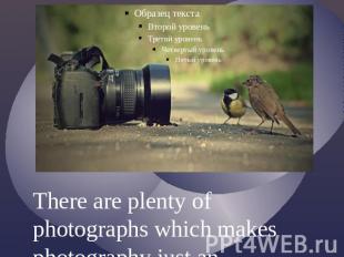 There are plenty of photographs which makes photography just an entertainment.