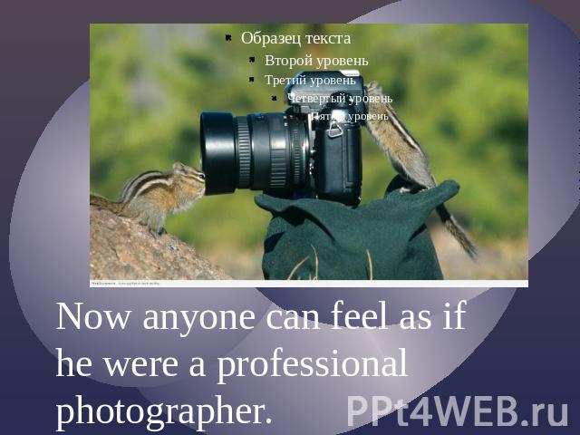 Now anyone can feel as if he were a professional photographer.
