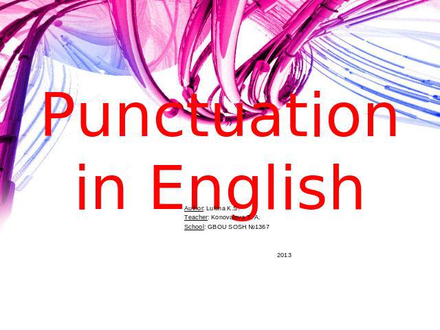 Punctuation in English Author: Lukina K.S.Teacher: Konovalova T. A.School: GBOU SOSH №1367 2013
