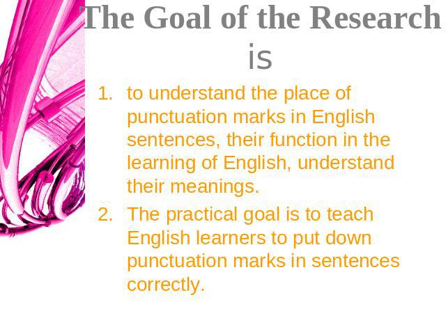 The Goal of the Research is to understand the place of punctuation marks in English sentences, their function in the learning of English, understand their meanings. The practical goal is to teach English learners to put down punctuation marks in sen…