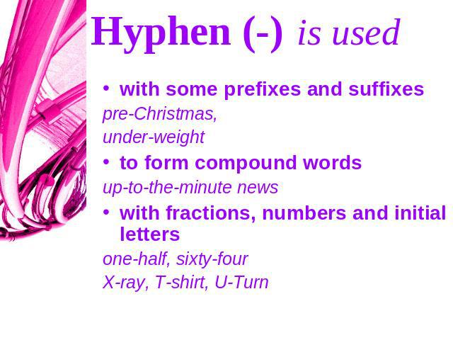 Hyphen (-) is used with some prefixes and suffixespre-Christmas, under-weightto form compound wordsup-to-the-minute newswith fractions, numbers and initial lettersone-half, sixty-fourX-ray, T-shirt, U-Turn