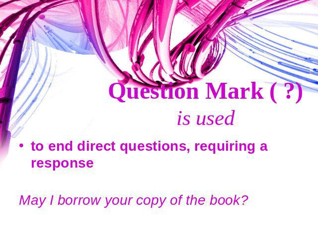 Question Mark ( ?) is used to end direct questions, requiring a responseMay I borrow your copy of the book?