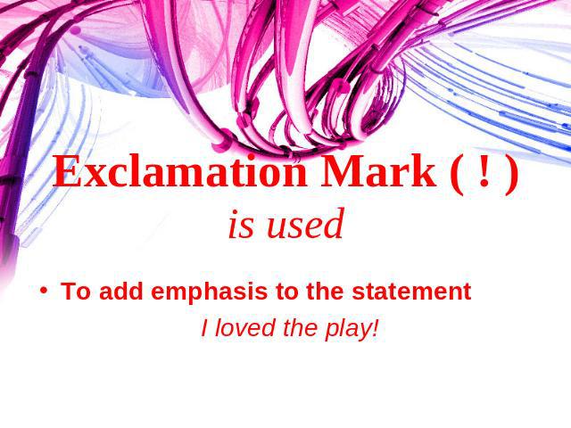 Exclamation Mark ( ! ) is used To add emphasis to the statement I loved the play!