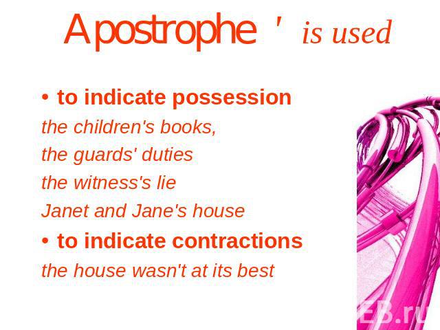 Apostrophe ' is used to indicate possessionthe children's books, the guards' dutiesthe witness's lie Janet and Jane's houseto indicate contractionsthe house wasn't at its best