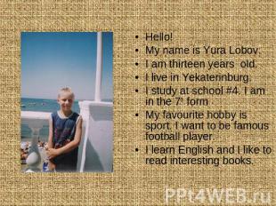 Hello!My name is Yura Lobov. I am thirteen years old. I live in Yekaterinburg. I