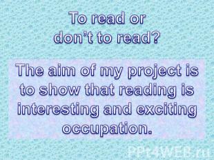 To read or don’t to read? The aim of my project is to show that reading isintere