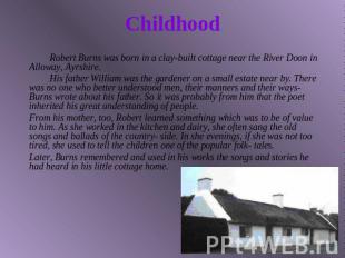 Childhood Robert Burns was born in a clay-built cottage near the River Doon in A