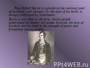 Now Robert Burns is considered the national poet of Scotland, and January 25- th