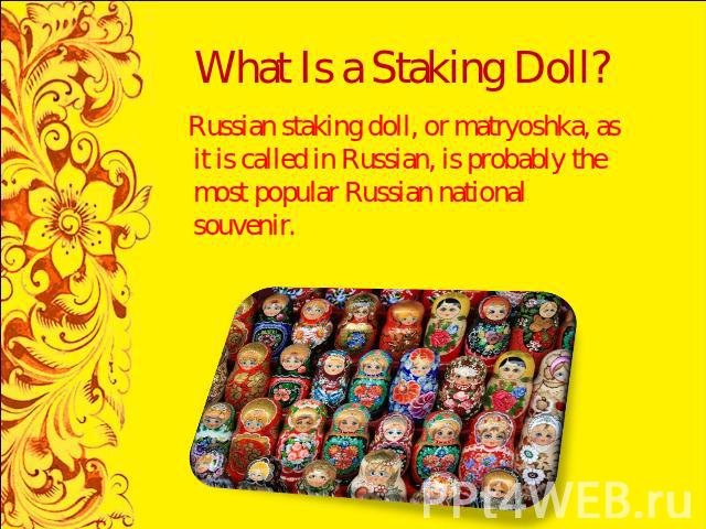 What Is a Staking Doll? Russian staking doll, or matryoshka, as it is called in Russian, is probably the most popular Russian national souvenir.
