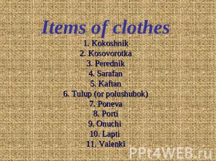 Items of clothes1. Kokoshnik2. Kosovorotka3. Perednik4. Sarafan5. Kaftan6. Tulup