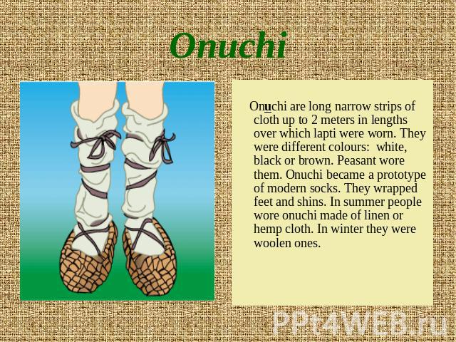 Onuchi Onuchi are long narrow strips of cloth up to 2 meters in lengths over which lapti were worn. They were different colours: white, black or brown. Peasant wore them. Onuchi became a prototype of modern socks. They wrapped feet and shins. In sum…