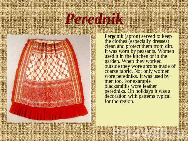 Perednik Perednik (apron) served to keep the clothes (especially dresses) clean and protect them from dirt. It was worn by peasants. Women used it in the kitchen or in the garden. When they worked outside they wore aprons made of coarse fabric. Not …