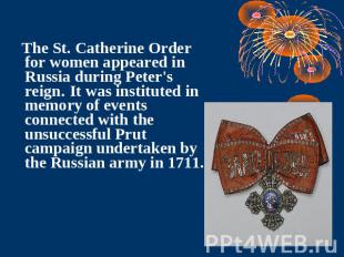 The St. Catherine Order for women appeared in Russia during Peter's reign. It wa