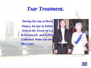 Tsar Treatment. During his stay at Buckingham Palace, his day in Edinburgh, his