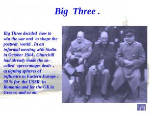 Big Three . Big Three decided how to win the war and to shape the postwar world
