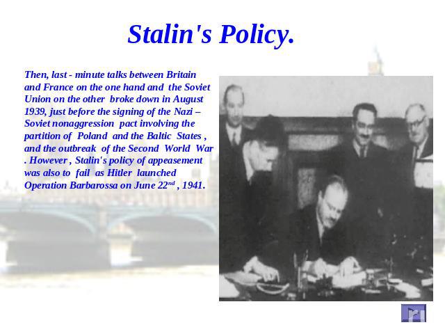 Stalin's Policy. Then, last - minute talks between Britain and France on the one hand and the Soviet Union on the other broke down in August 1939, just before the signing of the Nazi – Soviet nonaggression pact involving the partition of Poland and …