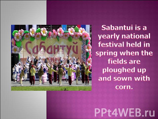 Sabantui is a yearly national festival held in spring when the fields are ploughed up and sown with corn.