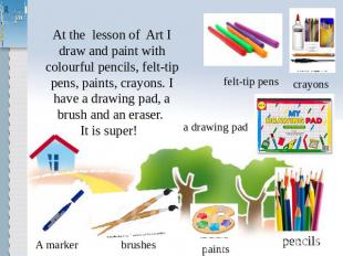 At the lesson of Art I draw and paint with colourful pencils, felt-tip pens, pai
