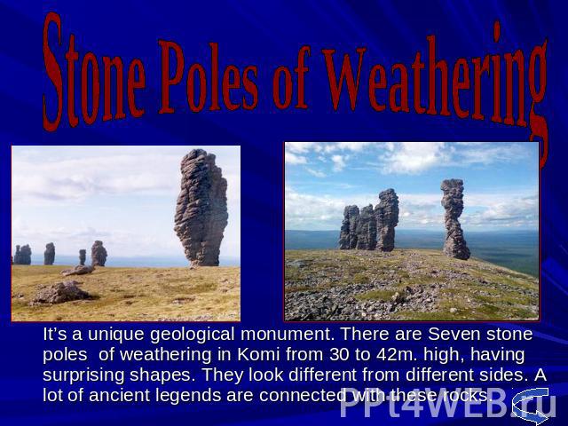 Stone Poles of Weathering It’s a unique geological monument. There are Seven stone poles of weathering in Komi from 30 to 42m. high, having surprising shapes. They look different from different sides. A lot of ancient legends are connected with thes…