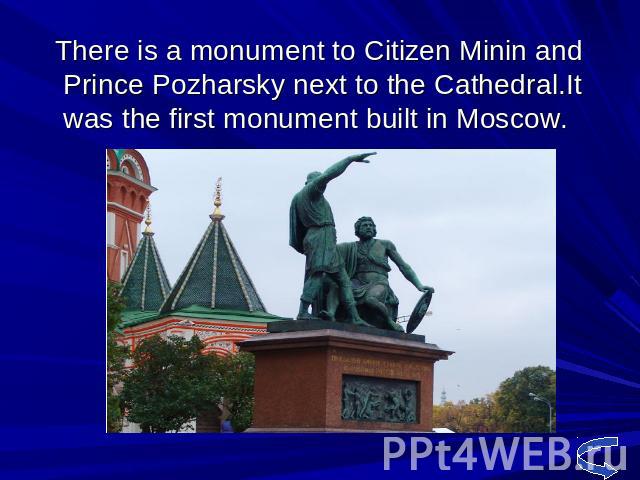 There is a monument to Citizen Minin and Prince Pozharsky next to the Cathedral.It was the first monument built in Moscow.